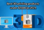 Best 3D printing products under $1000 in 2021